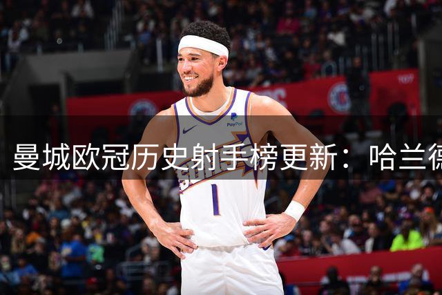 曼城欧冠历史射手榜更新：哈兰德追平阿圭罗纪录